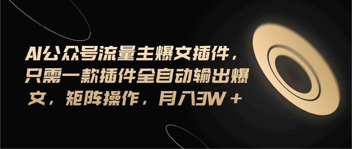 Ai公众号流量主爆文插件，只需一款插件全自动输出爆文，矩阵操作，月入3w+创富副业网-网创项目资源站-副业项目-创业项目-搞钱项目创富副业网
