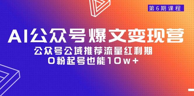 AI公众号爆文-变现营06期，公众号公域推荐流量红利期，0粉起号也能10w+创富副业网-网创项目资源站-副业项目-创业项目-搞钱项目创富副业网