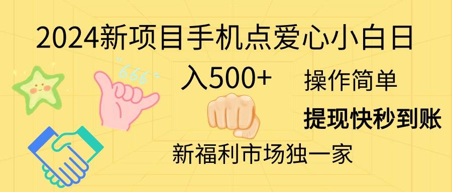 2024新项目手机点爱心小白日入500+创富副业网-网创项目资源站-副业项目-创业项目-搞钱项目创富副业网