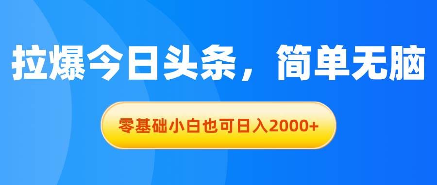 拉爆今日头条，简单无脑，零基础小白也可日入2000+创富副业网-网创项目资源站-副业项目-创业项目-搞钱项目创富副业网