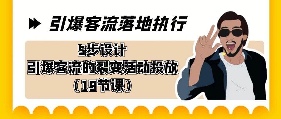 引爆-客流落地执行，5步设计引爆客流的裂变活动投放（19节课）创富副业网-网创项目资源站-副业项目-创业项目-搞钱项目创富副业网
