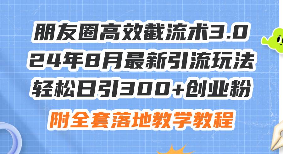 朋友圈高效截流术3.0，24年8月最新引流玩法，轻松日引300+创业粉，附全…创富副业网-网创项目资源站-副业项目-创业项目-搞钱项目创富副业网