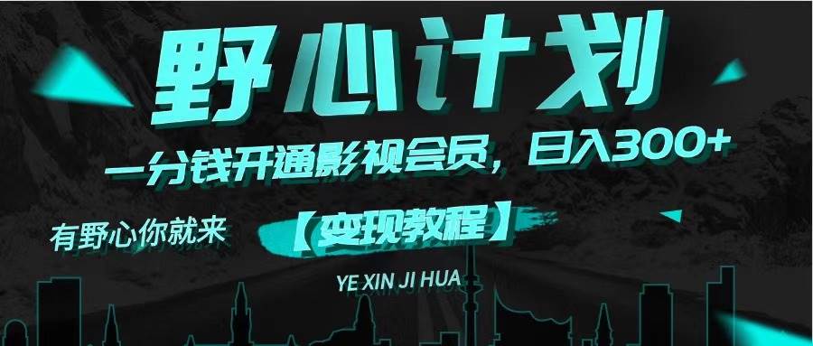 《野心计划》一分钱卖影视会员，日入300+创富副业网-网创项目资源站-副业项目-创业项目-搞钱项目创富副业网