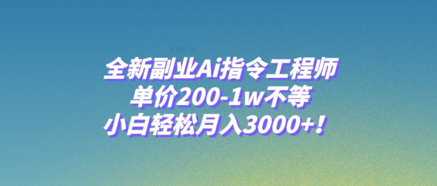 全新副业Ai指令工程师，单价200-1w不等，小白轻松月入3000+！创富副业网-网创项目资源站-副业项目-创业项目-搞钱项目创富副业网