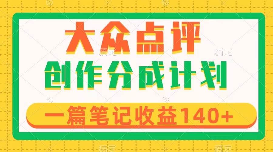 大众点评创作分成，一篇笔记收益140+，新风口第一波，作品制作简单创富副业网-网创项目资源站-副业项目-创业项目-搞钱项目创富副业网