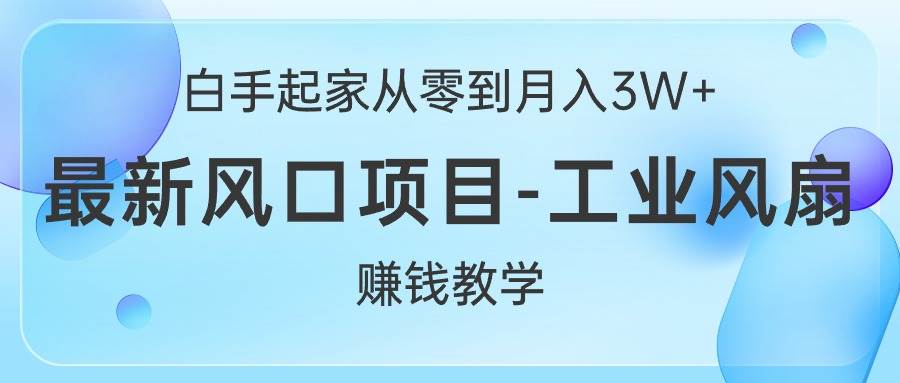 白手起家从零到月入3W+，最新风口项目-工业风扇赚钱教学创富副业网-网创项目资源站-副业项目-创业项目-搞钱项目创富副业网