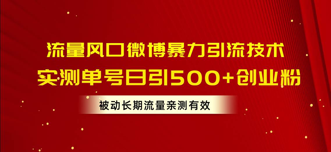 流量风口微博暴力引流技术，单号日引500+创业粉，被动长期流量创富副业网-网创项目资源站-副业项目-创业项目-搞钱项目创富副业网