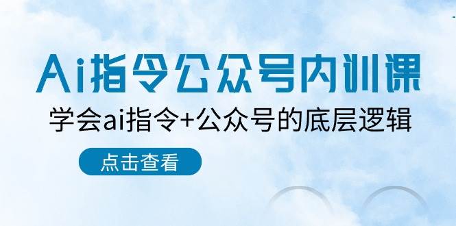 Ai指令-公众号内训课：学会ai指令+公众号的底层逻辑（7节课）创富副业网-网创项目资源站-副业项目-创业项目-搞钱项目创富副业网