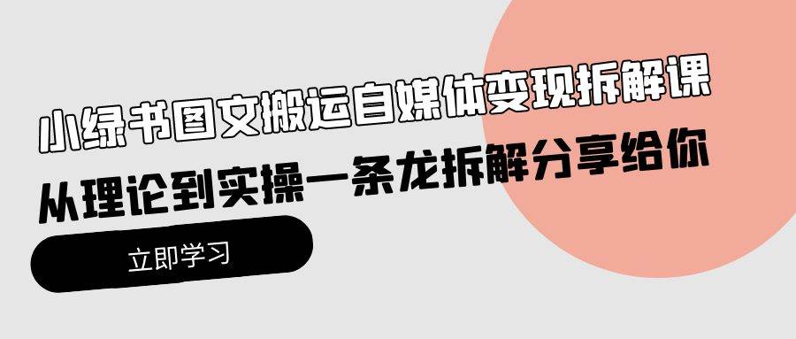 小绿书图文搬运自媒体变现拆解课，从理论到实操一条龙拆解分享给你创富副业网-网创项目资源站-副业项目-创业项目-搞钱项目创富副业网