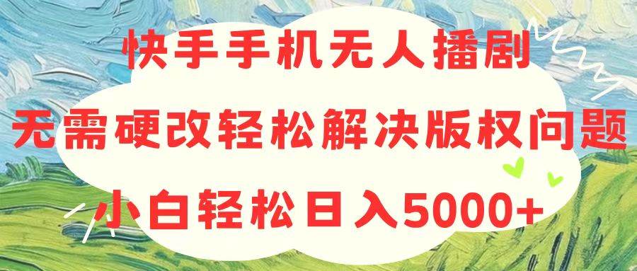 快手手机无人播剧，无需硬改，轻松解决版权问题，小白轻松日入5000+创富副业网-网创项目资源站-副业项目-创业项目-搞钱项目创富副业网
