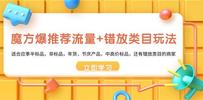 魔方·爆推荐流量+错放类目玩法：适合应季半标品，非标品，年货，节庆产品，中高价标品创富副业网-网创项目资源站-副业项目-创业项目-搞钱项目创富副业网