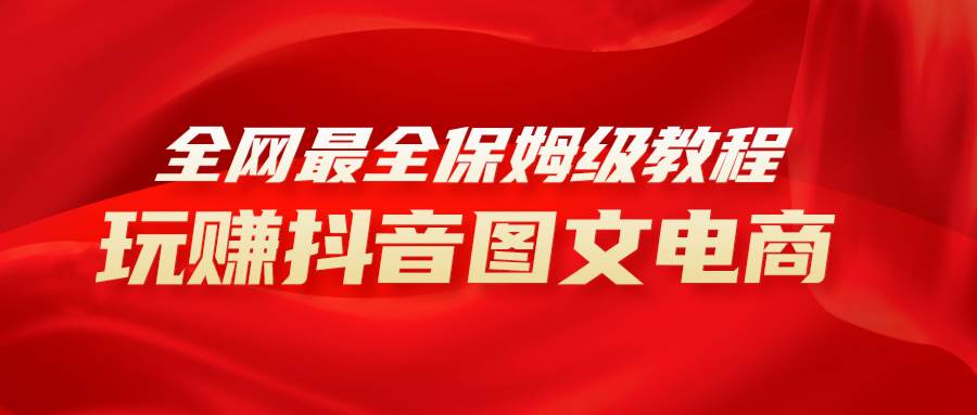 全网最全教程，手把手教你玩赚抖音图文电商，小白闭眼月入10000+创富副业网-网创项目资源站-副业项目-创业项目-搞钱项目创富副业网