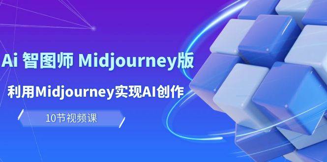 玩赚Ai 智图师 Midjourney版：利用Midjourney实现AI创作及变现（10节课）创富副业网-网创项目资源站-副业项目-创业项目-搞钱项目创富副业网