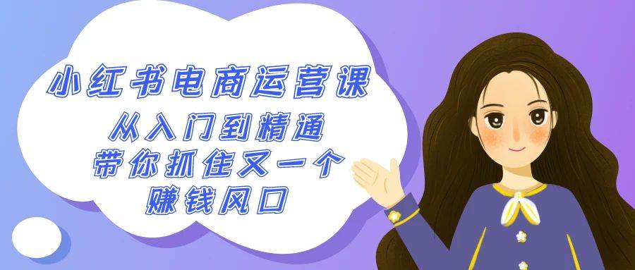 2024小红书-电商运营课，从入门到精通，带你抓住又一个赚钱风口（50节课）创富副业网-网创项目资源站-副业项目-创业项目-搞钱项目创富副业网