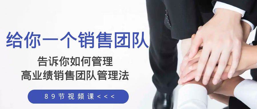 给你一个销售团队，告诉你如何管理，高业绩销售团队管理法（89节课）创富副业网-网创项目资源站-副业项目-创业项目-搞钱项目创富副业网