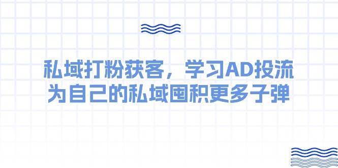 某收费课：私域打粉获客，学习AD投流，为自己的私域囤积更多子弹创富副业网-网创项目资源站-副业项目-创业项目-搞钱项目创富副业网