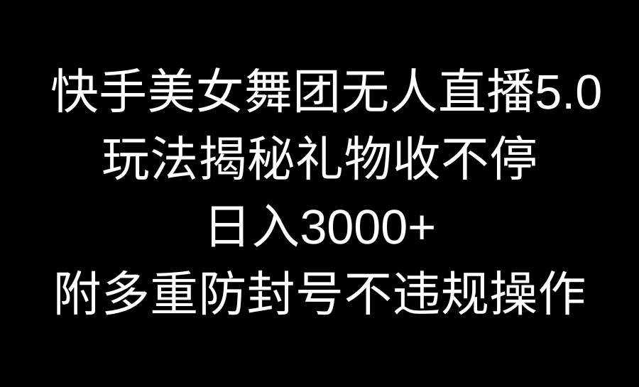 快手美女舞团无人直播5.0玩法揭秘，礼物收不停，日入3000+，内附多重防…创富副业网-网创项目资源站-副业项目-创业项目-搞钱项目创富副业网