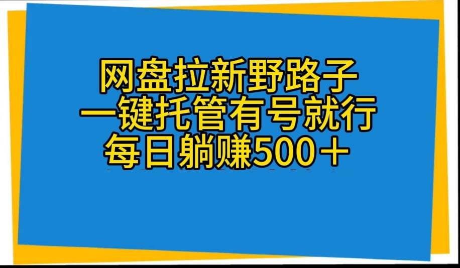 网盘拉新野路子，一键托管有号就行，全自动代发视频，每日躺赚500＋创富副业网-网创项目资源站-副业项目-创业项目-搞钱项目创富副业网