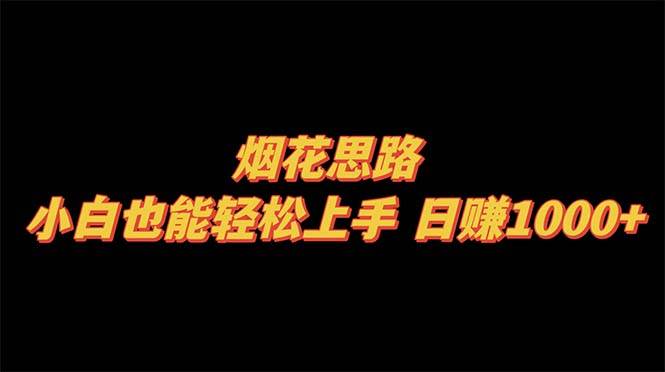 烟花思路，小白也能轻松上手，日赚1000+创富副业网-网创项目资源站-副业项目-创业项目-搞钱项目创富副业网