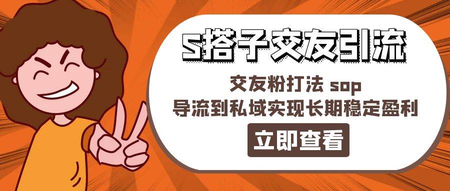 某收费888-S搭子交友引流，交友粉打法 sop，导流到私域实现长期稳定盈利创富副业网-网创项目资源站-副业项目-创业项目-搞钱项目创富副业网