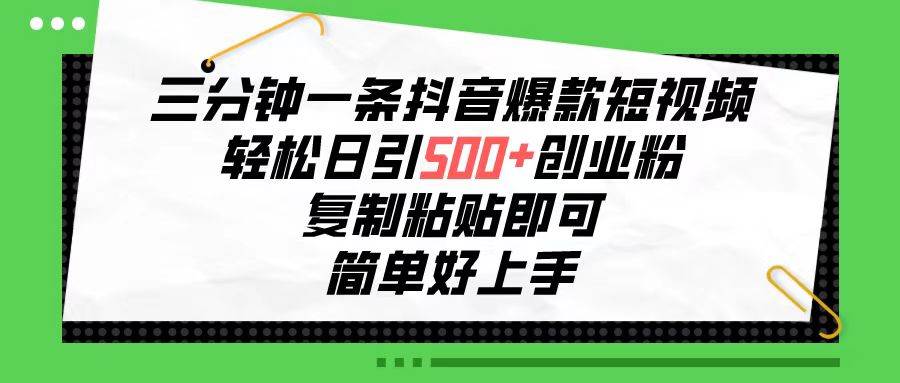 三分钟一条抖音爆款短视频，轻松日引500+创业粉，复制粘贴即可，简单好…创富副业网-网创项目资源站-副业项目-创业项目-搞钱项目创富副业网