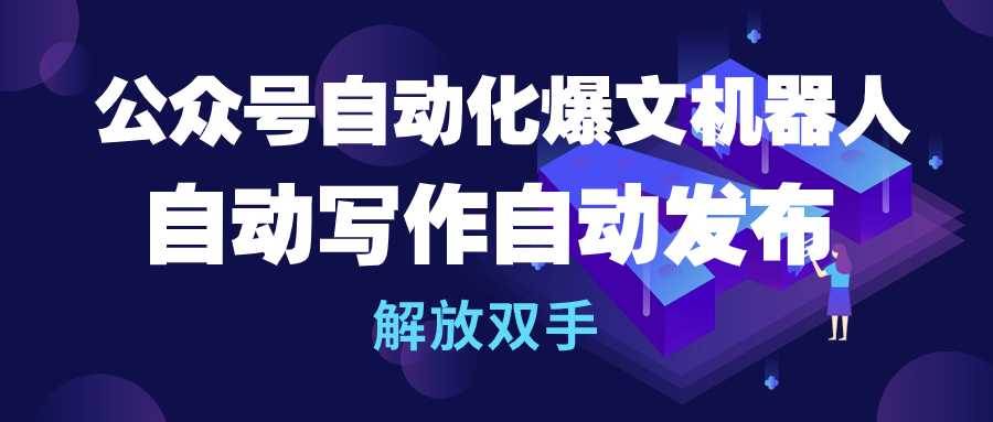 公众号流量主自动化爆文机器人，自动写作自动发布，解放双手创富副业网-网创项目资源站-副业项目-创业项目-搞钱项目创富副业网