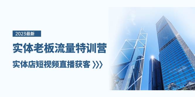 实体老板-流量特训营，实体店短视频直播获客（6节课）创富副业网-网创项目资源站-副业项目-创业项目-搞钱项目创富副业网