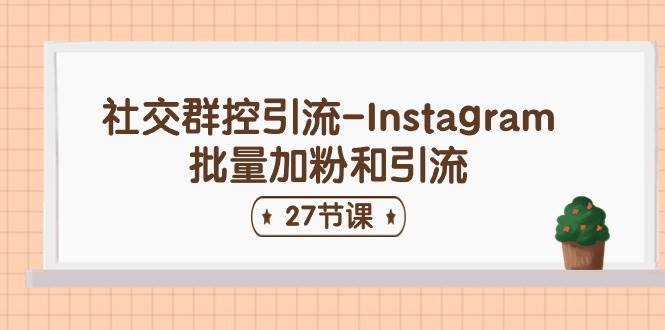 社交群控引流-Instagram批量加粉和引流（27节课）创富副业网-网创项目资源站-副业项目-创业项目-搞钱项目创富副业网