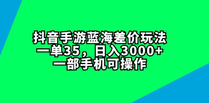 抖音手游蓝海差价玩法，一单35，日入3000+，一部手机可操作创富副业网-网创项目资源站-副业项目-创业项目-搞钱项目创富副业网