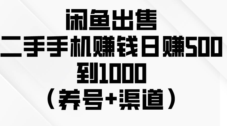 闲鱼出售二手手机赚钱，日赚500到1000（养号+渠道）创富副业网-网创项目资源站-副业项目-创业项目-搞钱项目创富副业网