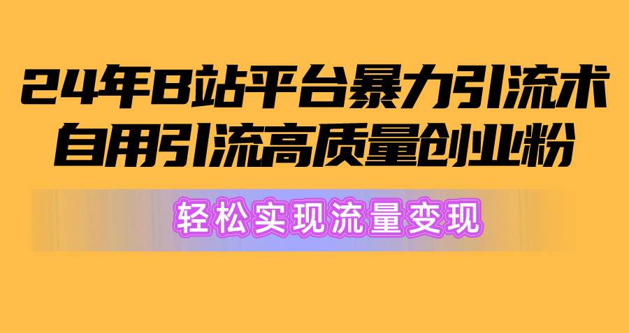 2024年B站平台暴力引流术，自用引流高质量创业粉，轻松实现流量变现！创富副业网-网创项目资源站-副业项目-创业项目-搞钱项目创富副业网