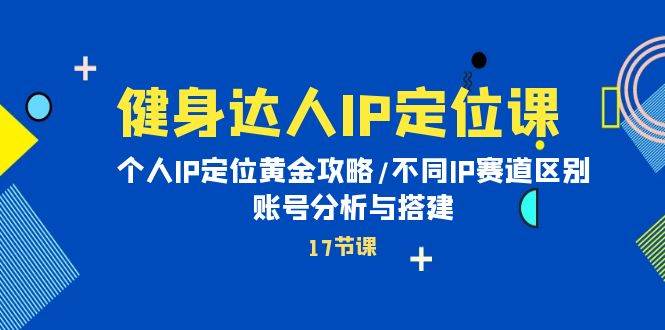 健身达人IP定位课：个人IP定位黄金攻略/不同IP赛道区别/账号分析与搭建创富副业网-网创项目资源站-副业项目-创业项目-搞钱项目创富副业网