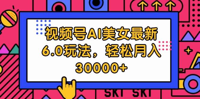 视频号AI美女最新6.0玩法，轻松月入30000+创富副业网-网创项目资源站-副业项目-创业项目-搞钱项目创富副业网