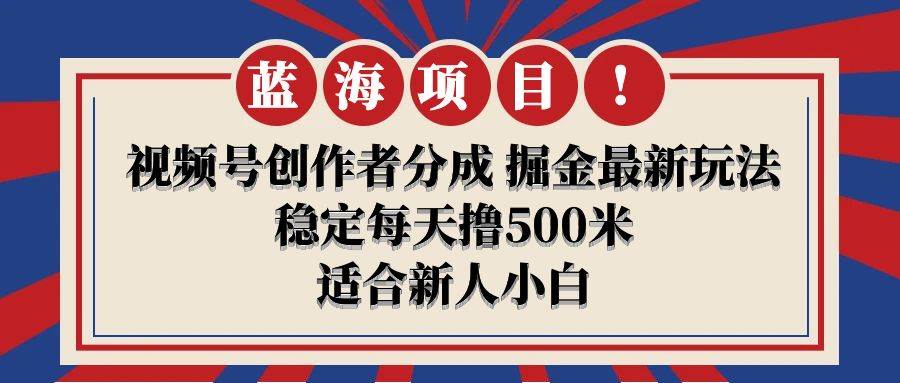 【蓝海项目】视频号创作者分成 掘金最新玩法 稳定每天撸500米 适合新人小白创富副业网-网创项目资源站-副业项目-创业项目-搞钱项目创富副业网