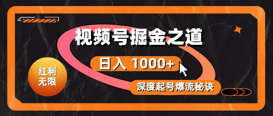 红利无限！视频号掘金之道，深度解析起号爆流秘诀，轻松实现日入 1000+！创富副业网-网创项目资源站-副业项目-创业项目-搞钱项目创富副业网