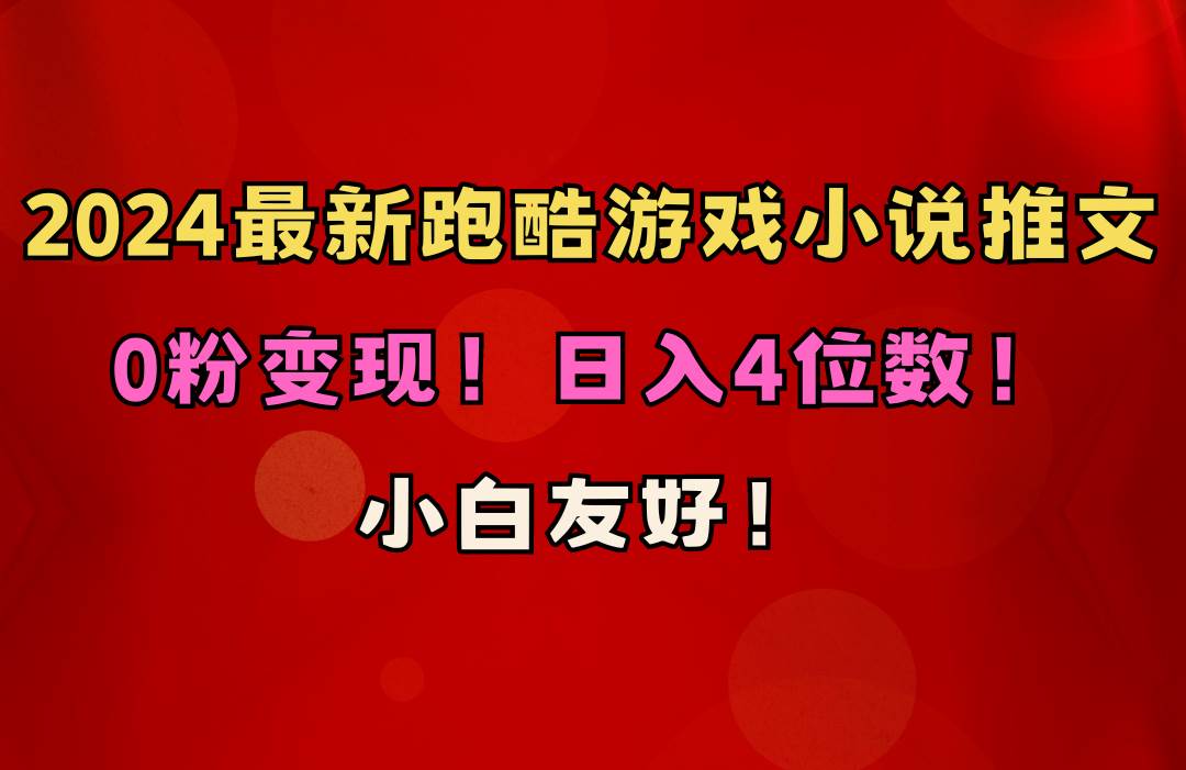 小白友好！0粉变现！日入4位数！跑酷游戏小说推文项目（附千G素材）创富副业网-网创项目资源站-副业项目-创业项目-搞钱项目创富副业网