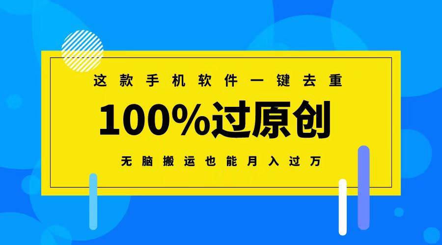 这款手机软件一键去重，100%过原创 无脑搬运也能月入过万创富副业网-网创项目资源站-副业项目-创业项目-搞钱项目创富副业网