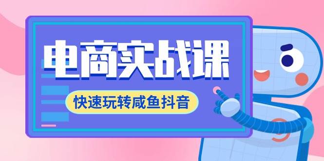 电商实战课，快速玩转咸鱼抖音，全体系全流程精细化咸鱼电商运营-71节课创富副业网-网创项目资源站-副业项目-创业项目-搞钱项目创富副业网