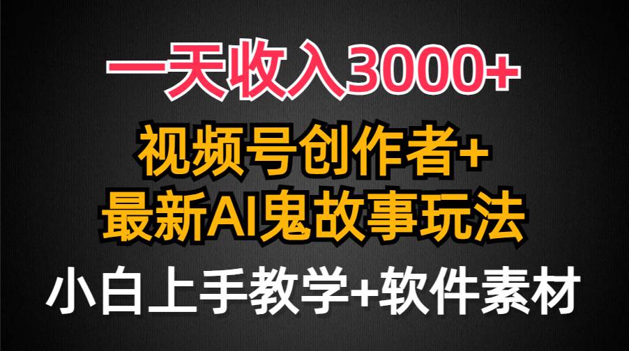 一天收入3000+，视频号创作者AI创作鬼故事玩法，条条爆流量，小白也能轻…创富副业网-网创项目资源站-副业项目-创业项目-搞钱项目创富副业网