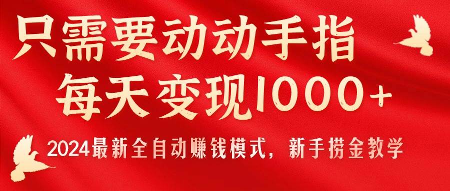 只需要动动手指，每天变现1000+，2024最新全自动赚钱模式，新手捞金教学！创富副业网-网创项目资源站-副业项目-创业项目-搞钱项目创富副业网