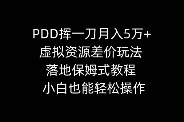 PDD挥一刀月入5万+，虚拟资源差价玩法，落地保姆式教程，小白也能轻松操作创富副业网-网创项目资源站-副业项目-创业项目-搞钱项目创富副业网