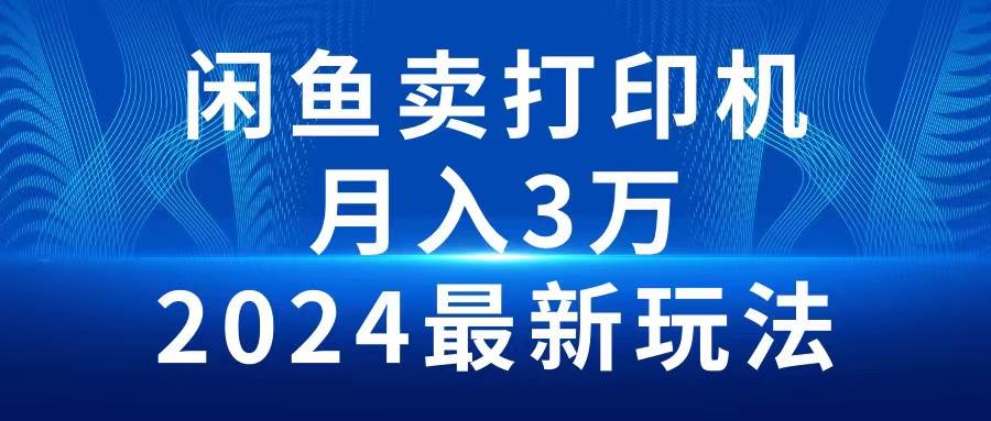 2024闲鱼卖打印机，月入3万2024最新玩法创富副业网-网创项目资源站-副业项目-创业项目-搞钱项目创富副业网
