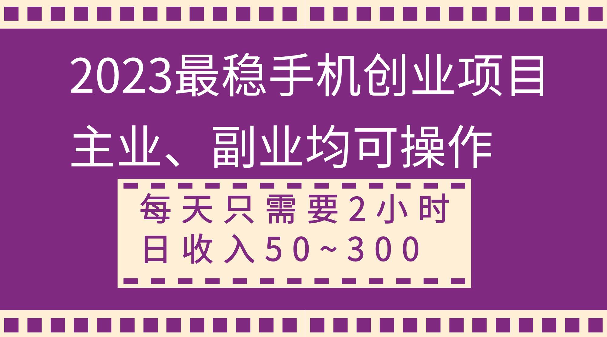 2023最稳手机创业项目，主业、副业均可操作，每天只需2小时，日收入50~300+创富副业网-网创项目资源站-副业项目-创业项目-搞钱项目创富副业网