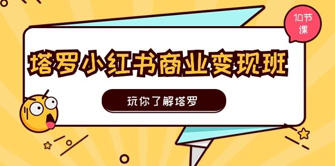 塔罗小红书商业变现实操班，玩你了解塔罗，玩转小红书塔罗变现（10节课）创富副业网-网创项目资源站-副业项目-创业项目-搞钱项目创富副业网