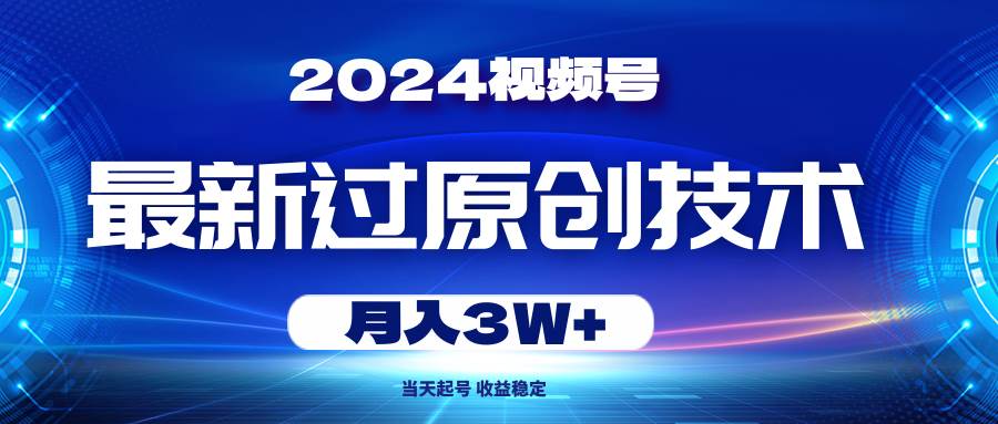 2024视频号最新过原创技术，当天起号，收益稳定，月入3W+创富副业网-网创项目资源站-副业项目-创业项目-搞钱项目创富副业网