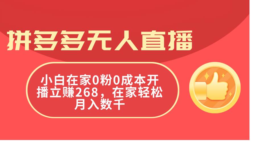 拼多多无人直播，小白在家0粉0成本开播立赚268，在家轻松月入数千创富副业网-网创项目资源站-副业项目-创业项目-搞钱项目创富副业网