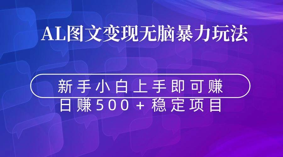 无脑暴力Al图文变现  上手即赚  日赚500＋创富副业网-网创项目资源站-副业项目-创业项目-搞钱项目创富副业网