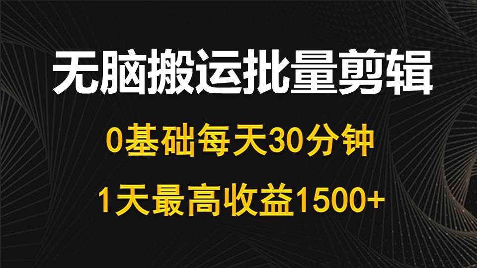每天30分钟，0基础无脑搬运批量剪辑，1天最高收益1500+创富副业网-网创项目资源站-副业项目-创业项目-搞钱项目创富副业网