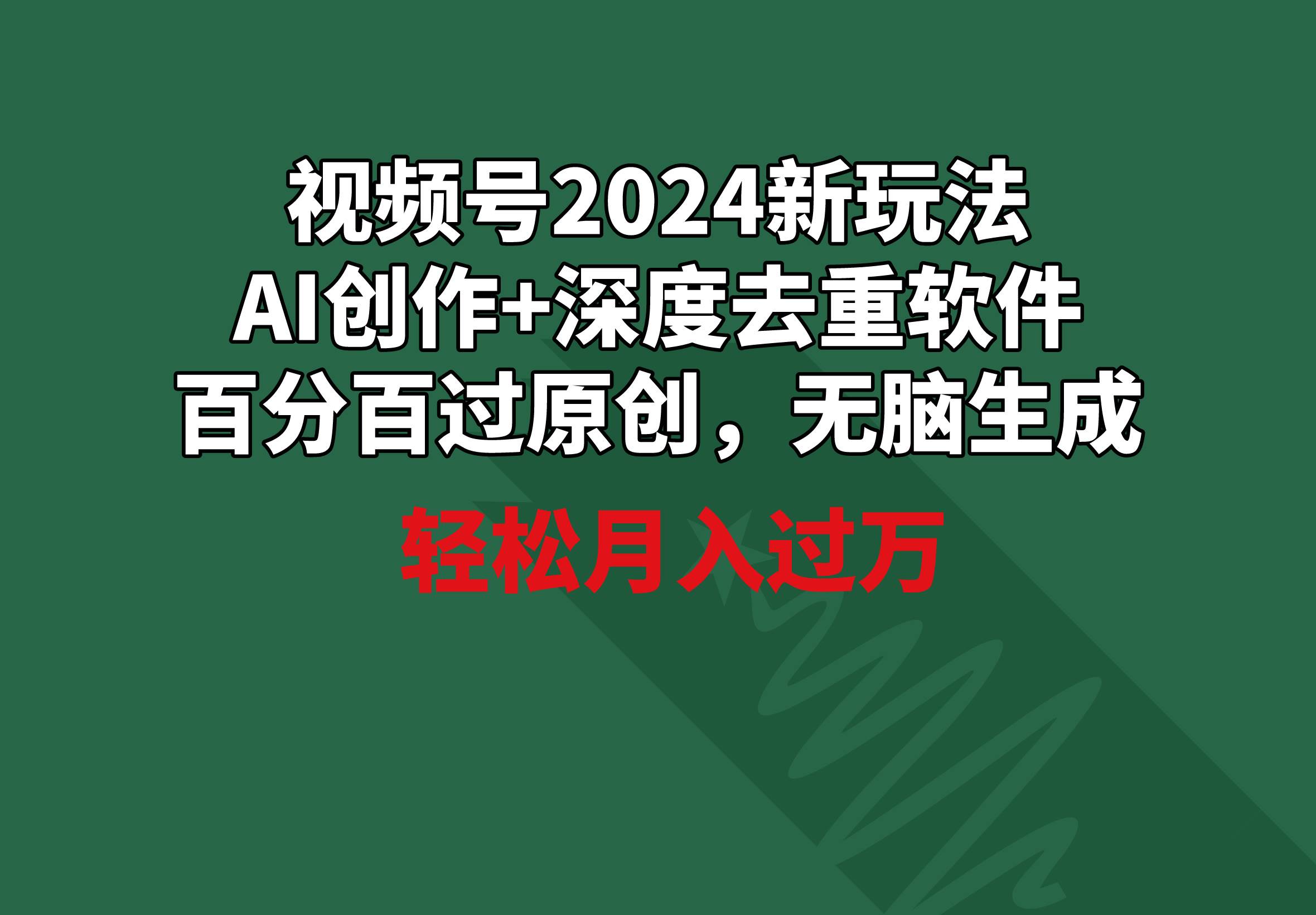 视频号2024新玩法，AI创作+深度去重软件 百分百过原创，无脑生成，月入过万创富副业网-网创项目资源站-副业项目-创业项目-搞钱项目创富副业网