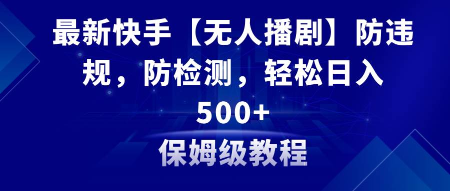 最新快手【无人播剧】防违规，防检测，多种变现方式，日入500+教程+素材创富副业网-网创项目资源站-副业项目-创业项目-搞钱项目创富副业网